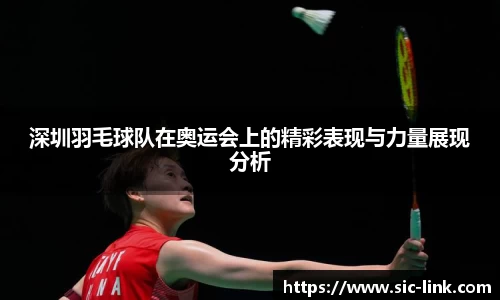 深圳羽毛球队在奥运会上的精彩表现与力量展现分析