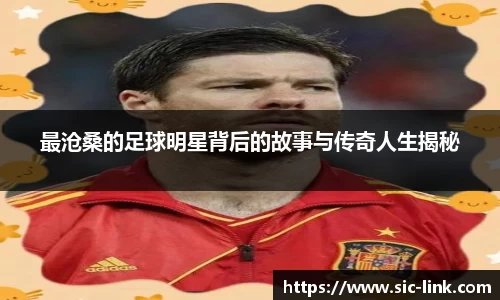 最沧桑的足球明星背后的故事与传奇人生揭秘