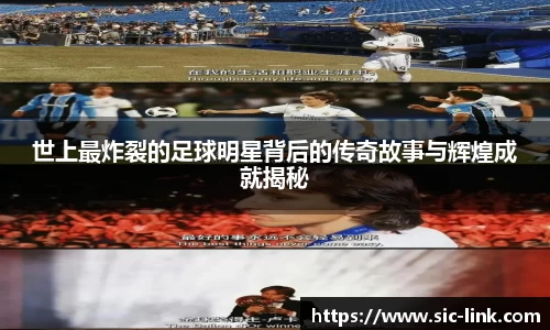 世上最炸裂的足球明星背后的传奇故事与辉煌成就揭秘